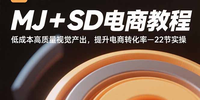MJ+SD电商教程：低成本高质量视觉产出，提升电商转化率-22节实操-搞钱利器