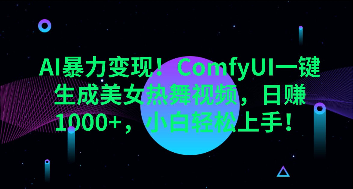 AI暴力变现！ComfyUI一键生成美女热舞视频，日赚1000+，小白轻松上手！-搞钱利器
