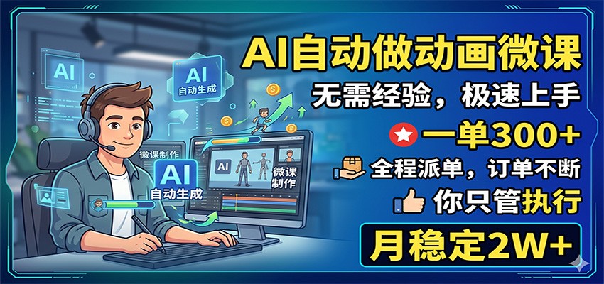 AI自动做动画微课，一单300+，全程派单，你只管执行，月稳定2W+-搞钱利器