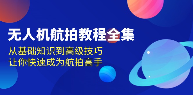 无人机-航拍教程全集，从基础知识到高级技巧，让你快速成为航拍高手-搞钱利器