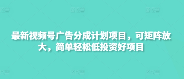 最新视频号广告分成计划项目，可矩阵放大，简单轻松低投资好项目-搞钱利器