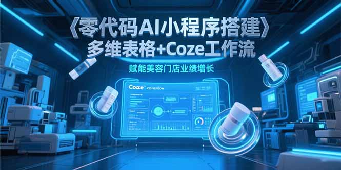 零代码AI小程序搭建，多维表格+Coze工作流，赋能美容门店业绩增长-搞钱利器