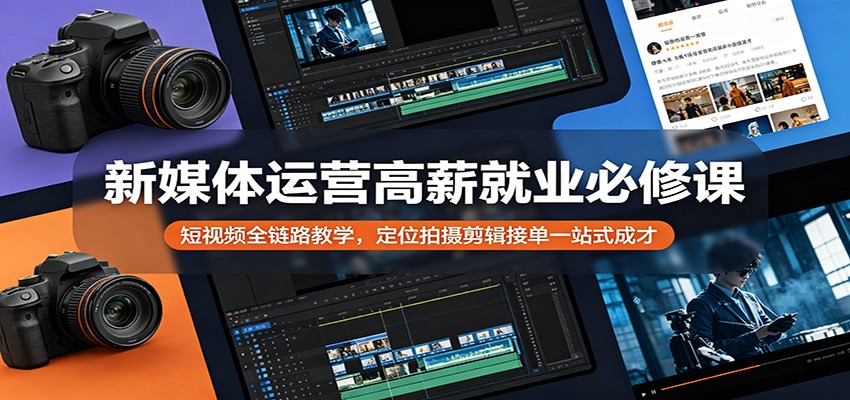 新媒体运营高薪就业必修课：短视频全链路教学，定位拍摄剪辑接单一站式成才-搞钱利器