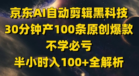 京东AI自动剪辑黑科技，30分钟产100条原创爆款，不学必亏！半小时入100+全解析-搞钱利器