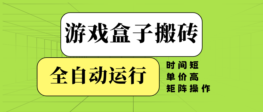 游戏盒子全自动搬砖，时间短、单价高，矩阵操作-搞钱利器