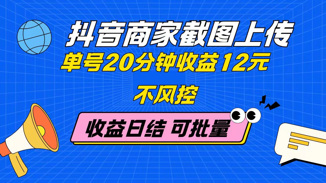 抖音商家截图上传 单号20分钟收益12元 不风控 批量无限做 收益日结-搞钱利器