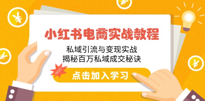 小红书电商实战教程：私域引流与变现实战，揭秘百万私域成交秘诀-搞钱利器