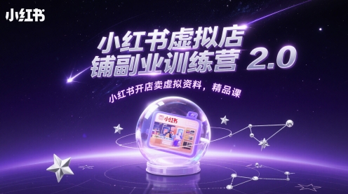 小红书虚拟店铺副业训练营2.0，小红书开店卖虚拟资料，精品课-搞钱利器