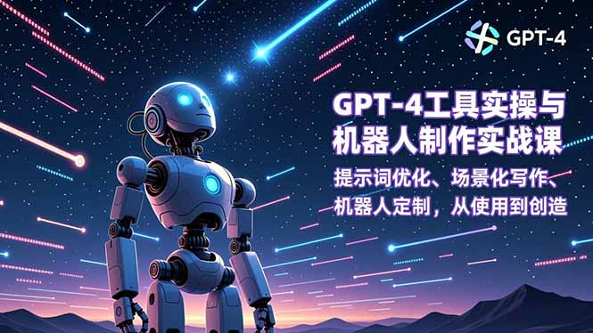 GPT-4工具实操与机器人制作实战课:提示词优化、场景化写作、机器人定制,从使用到创造-搞钱利器