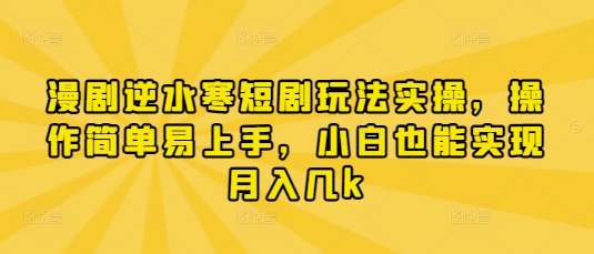 漫剧逆水寒短剧玩法实操，操作简单易上手，小白也能实现月入几k-搞钱利器