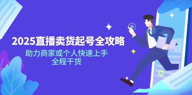 2025直播卖货起号全攻略，助力商家或个人快速上手，全程干货-搞钱利器