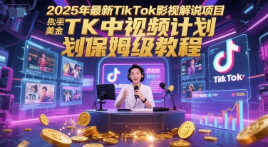 2025年最新TikTok影视解说项目，新手也能挣美金，TK中视频计划保姆级教程-搞钱利器