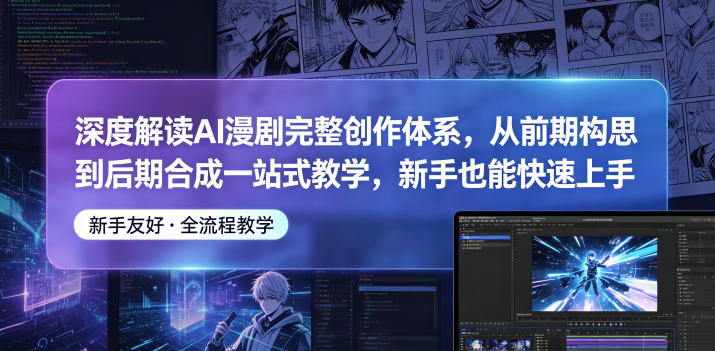 深度解读AI漫剧完整创作体系，从前期构思到后期合成一站式教学，新手也能快速上手-搞钱利器