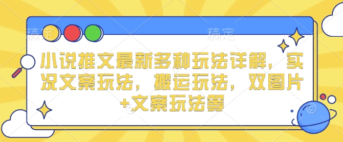 小说推文最新多种玩法详解，实况文案玩法，搬运玩法，双图片+文案玩法等-搞钱利器