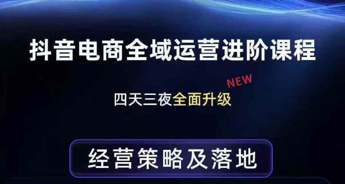 抖音电商全域运营进阶课程，经营策略及落地，全链路拆解直击底层逻辑-搞钱利器