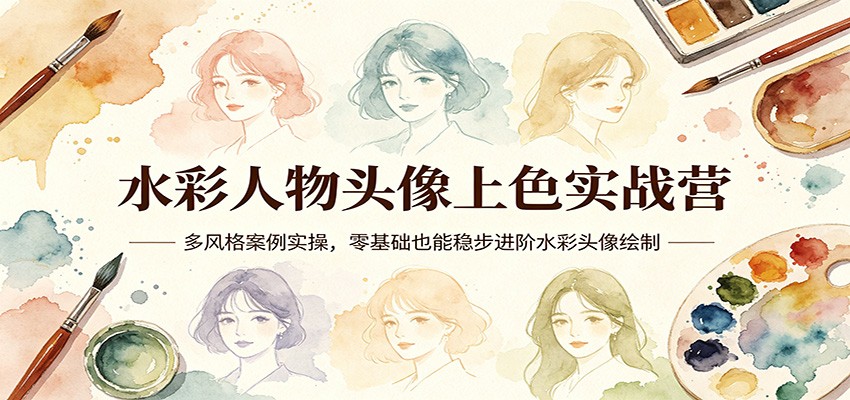水彩人物头像上色实战营：多风格案例实操，零基础也能稳步进阶水彩头像绘制-搞钱利器