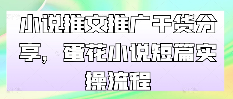 小说推文推广干货分享，蛋花小说短篇实操流程-搞钱利器