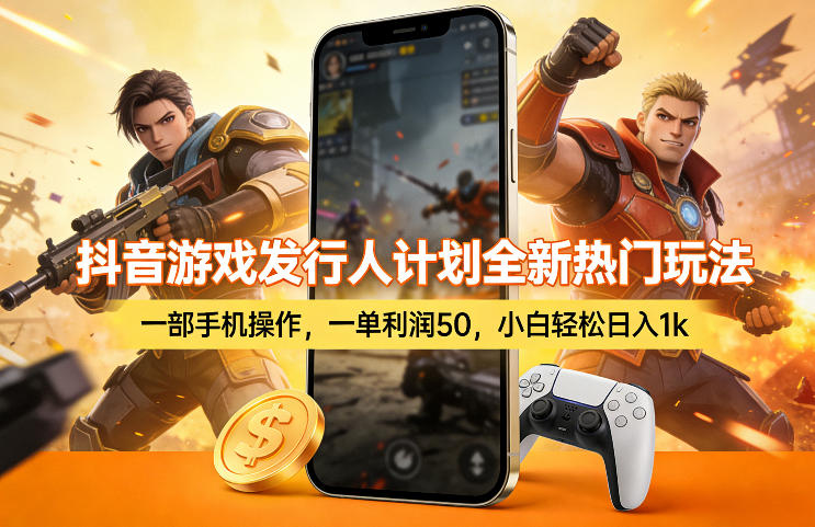 抖音游戏发行人计划全新热门玩法，一部手机操作，一单利润50，小白轻松日入1k【揭秘】-搞钱利器