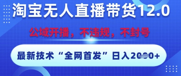 淘宝无人直播带货12.0，最新技术，不封号，不违规，操作简单，开播爆单，日入多张【揭秘】-搞钱利器