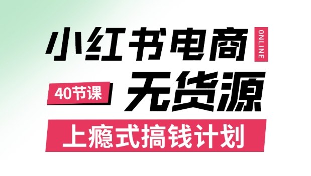小红书无货源电商课程，上瘾式搞钱计划，不论月薪3k还是3W都应该学的賺钱技巧-搞钱利器