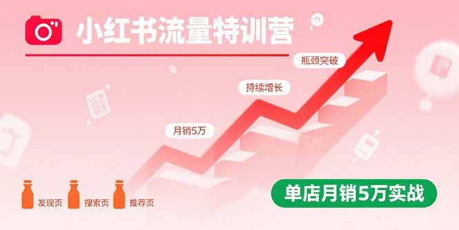小红书流量特训营：突破流量瓶颈，实现店铺持续增长，单店月销5万实战-搞钱利器
