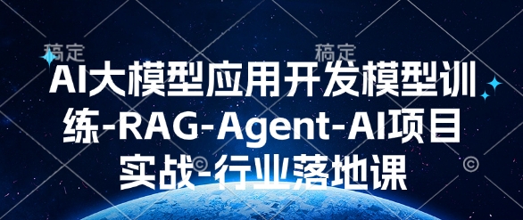 AI大模型应用开发​模型训练-RAG-Agent-AI项目实战-行业落地课-搞钱利器