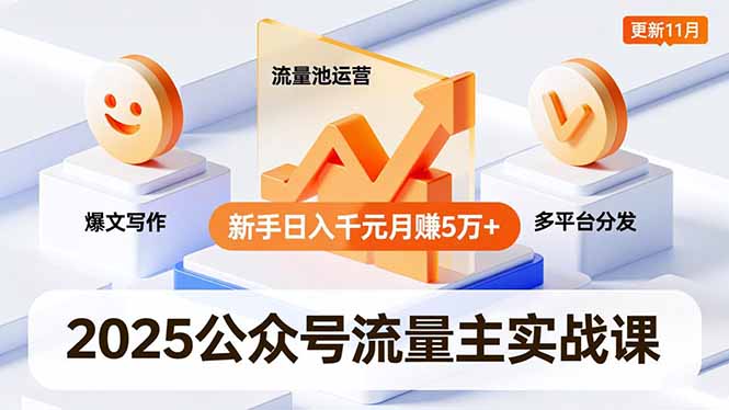 2025公众号流量主实战课，爆文写作、流量池运营、多平台分发，新手日入千元月赚5万+更新11月-搞钱利器