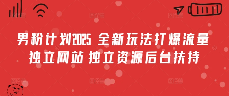 男粉计划2025  全新玩法打爆流量 独立网站 独立资源后台扶持【揭秘】-搞钱利器