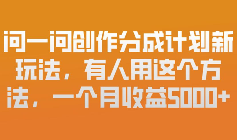 问一问创作分成计划新玩法，有人用这个方法，一个月收益5k，新手友好，有微信就能做【揭秘】-搞钱利器