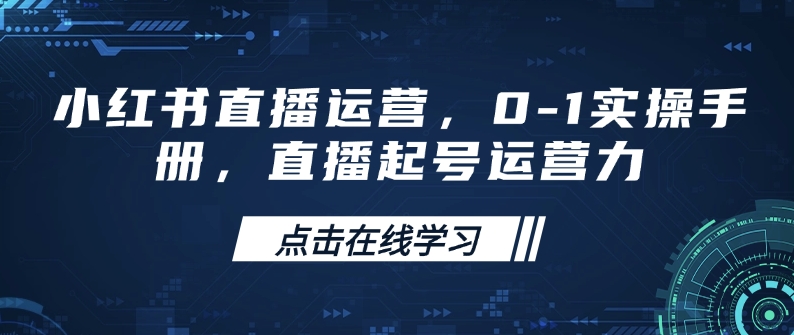 小红书直播运营，0-1实操手册，直播起号运营力-搞钱利器