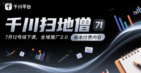 千川扫地僧7月12号线下课，千川投放，全域推广2.0版本付费内容-搞钱利器
