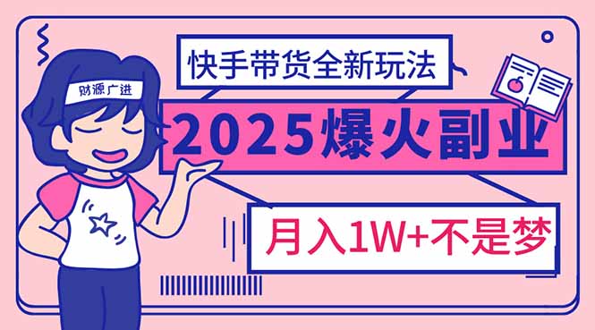 2025年爆红副业！快手带货全新玩法，月入1万加不是梦！-搞钱利器