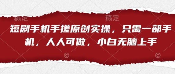 短剧手机手搓原创实操，只需一部手机，人人可做，小白无脑上手-搞钱利器