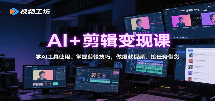 AI+剪辑变现课：学AI工具使用、掌握剪辑技巧，做爆款视频，接任务带货-搞钱利器