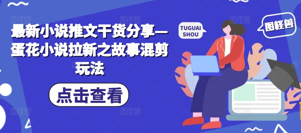 最新小说推文干货分享—蛋花小说拉新之故事混剪玩法-搞钱利器