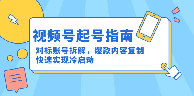 视频号起号指南：对标账号拆解，爆款内容复制，快速实现冷启动-搞钱利器