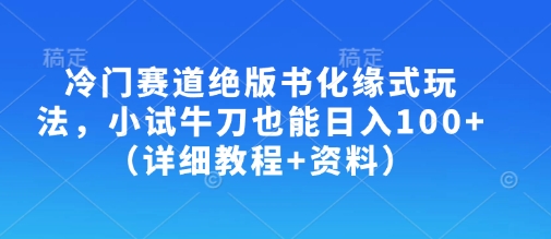 冷门赛道绝版书化缘式玩法，小试牛刀也能日入100+(详细教程+资料)-搞钱利器