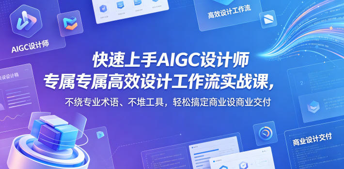 快速上手AIGC设计师专属高效设计工作流实战课,不绕专业术语、不堆工具,轻松搞定商业设计交付-搞钱利器
