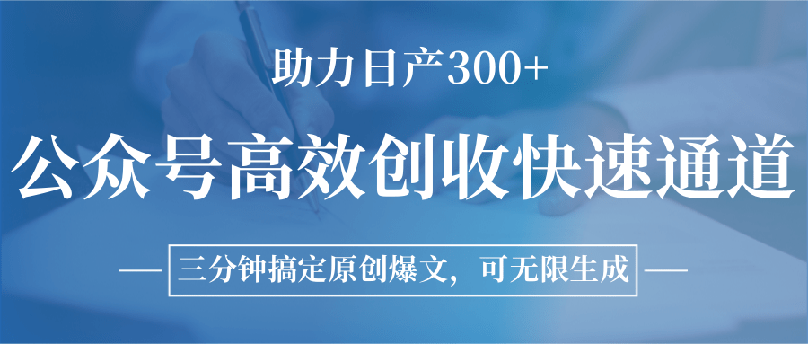 公众号高效创收快速通道，三分钟搞定原创爆文，助力日产300+-搞钱利器