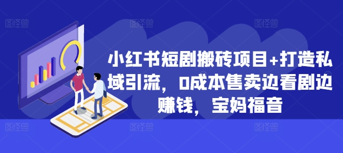 小红书短剧搬砖项目+打造私域引流，0成本售卖边看剧边赚钱，宝妈福音【揭秘】-搞钱利器