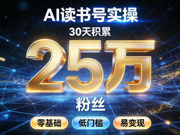 AI读书号涨粉实操，30天积累2W粉丝，零基础低门槛易变现-搞钱利器