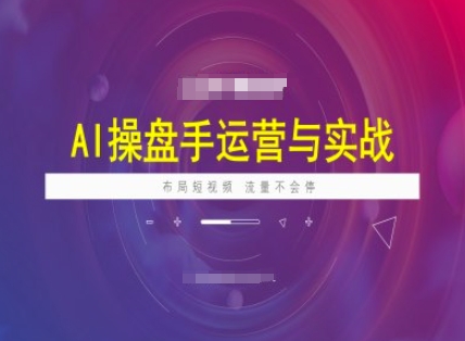 AI操盘手运营实战课程，布局短祝频，流量不会停-搞钱利器