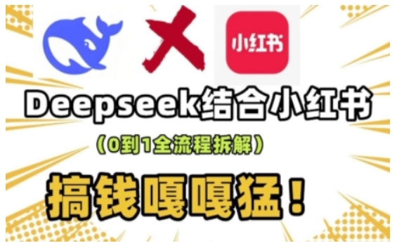 deepseek+小红书打造流量生产线实操课，0到1全流程拆解，搞钱嘎嘎猛-搞钱利器