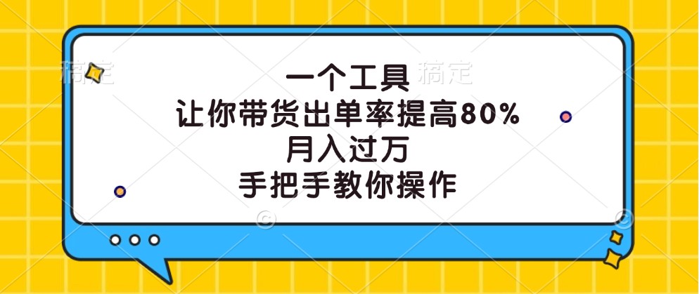 一个工具，让你带货出单率提高80%，月入过万，手把手教你操作-搞钱利器