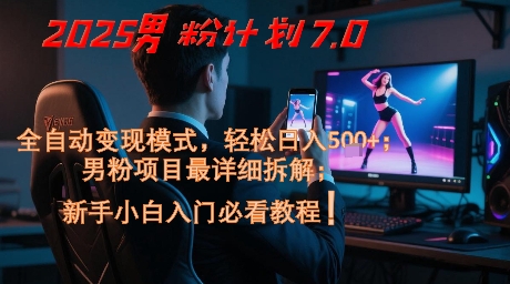 2025男粉计划7.0，全自动变现模式，轻松日入5张+，新手小白必看课程-搞钱利器