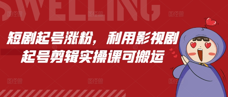 短剧起号涨粉，利用影视剧起号剪辑实操课可搬运-搞钱利器