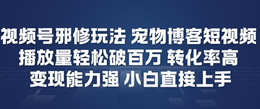 视频号邪修玩法宠物博客短视频,播放量轻松破百万,转化率高,变现能力强,小白直接上手-搞钱利器