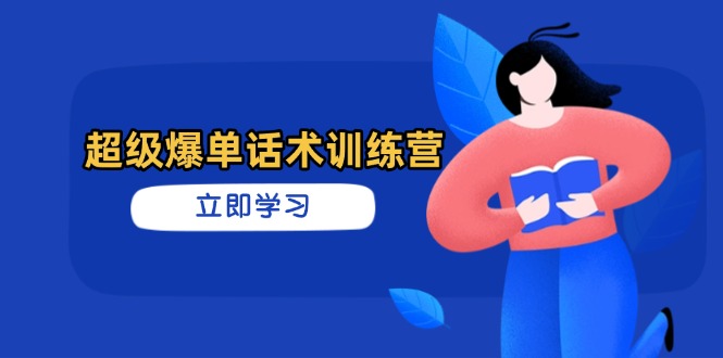 超级爆单话术训练营，掌握高效销售技巧，轻松实现订单爆发-搞钱利器