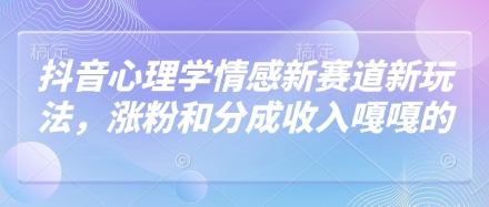 抖音心理学情感新赛道新玩法，涨粉和分成收入嘎嘎的-搞钱利器