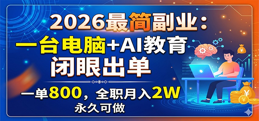 2026最简副业：一台电脑+AI教育，闭眼出单，一单800，全职月入2W，永久可做-搞钱利器